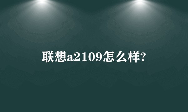 联想a2109怎么样?
