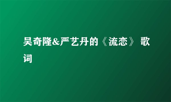 吴奇隆&严艺丹的《流恋》 歌词