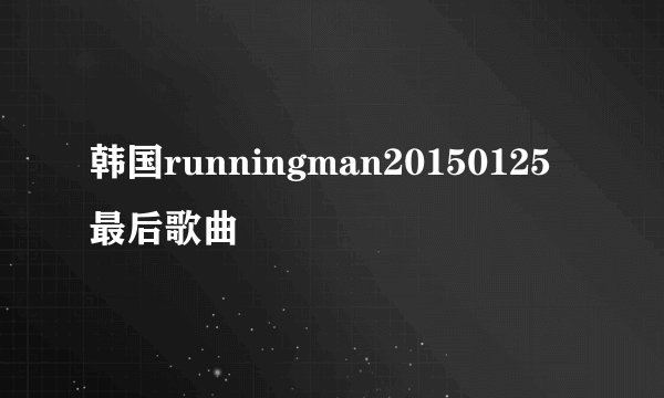 韩国runningman20150125最后歌曲