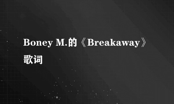 Boney M.的《Breakaway》 歌词