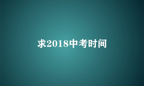 求2018中考时间