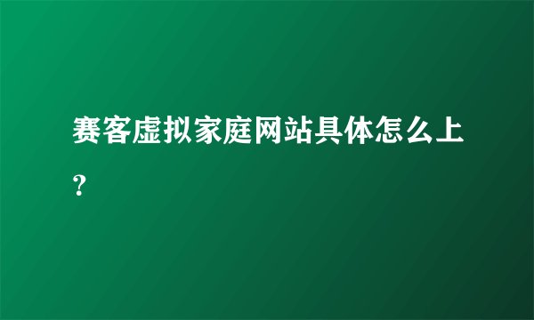 赛客虚拟家庭网站具体怎么上？