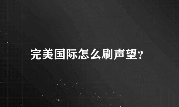 完美国际怎么刷声望？