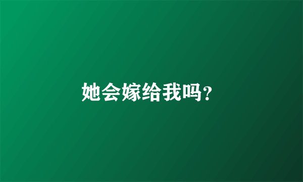 她会嫁给我吗？