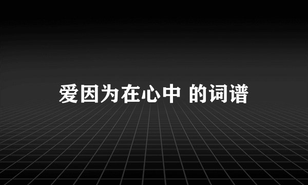 爱因为在心中 的词谱
