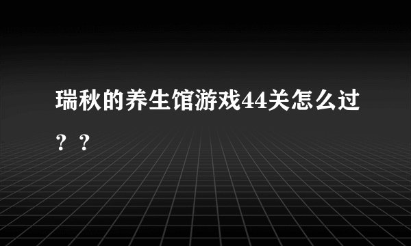 瑞秋的养生馆游戏44关怎么过？？