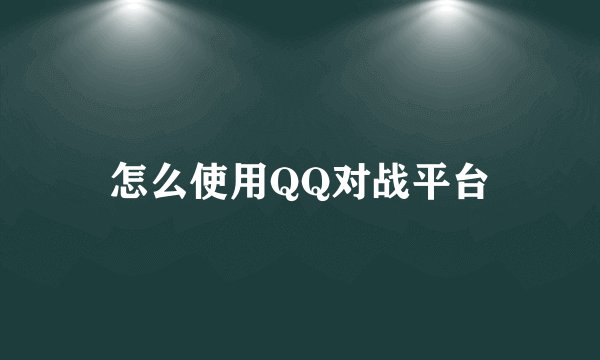 怎么使用QQ对战平台