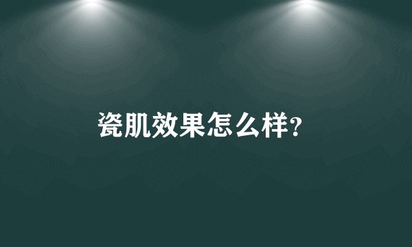 瓷肌效果怎么样？