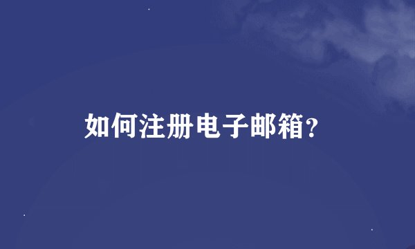如何注册电子邮箱？