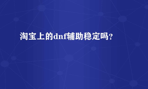 淘宝上的dnf辅助稳定吗？