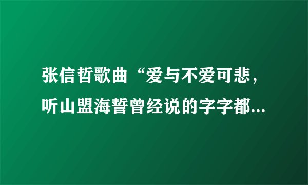 张信哲歌曲“爱与不爱可悲，听山盟海誓曾经说的字字都珍贵”歌名是什么？