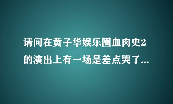 请问在黄子华娱乐圈血肉史2的演出上有一场是差点哭了的，那是什么原因啊？