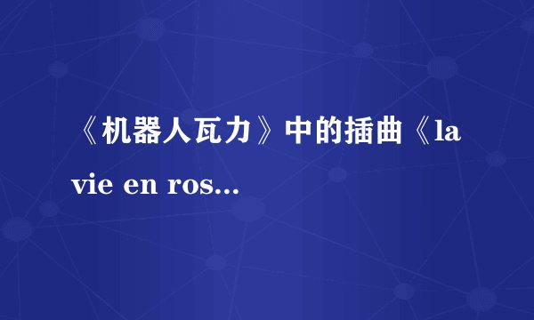 《机器人瓦力》中的插曲《la vie en rose》 的低沉男声的名字是?