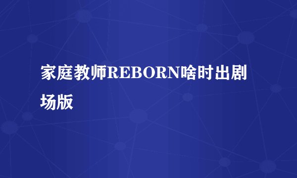 家庭教师REBORN啥时出剧场版