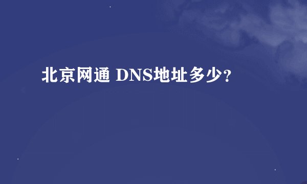 北京网通 DNS地址多少？