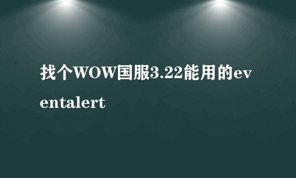 找个WOW国服3.22能用的eventalert