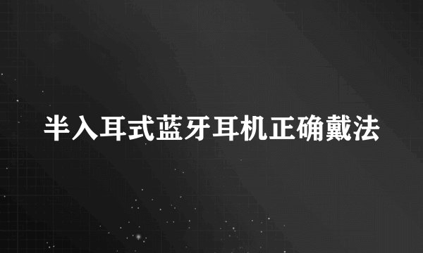 半入耳式蓝牙耳机正确戴法