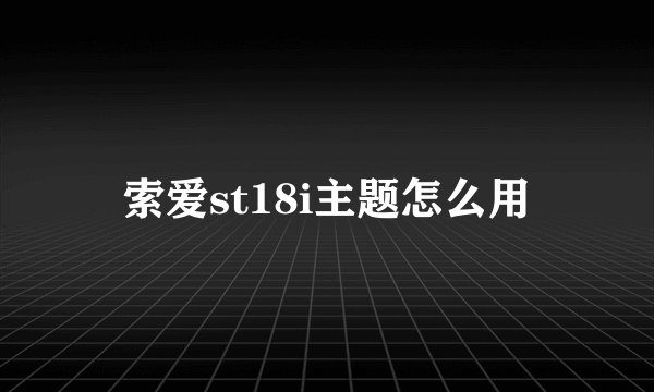 索爱st18i主题怎么用