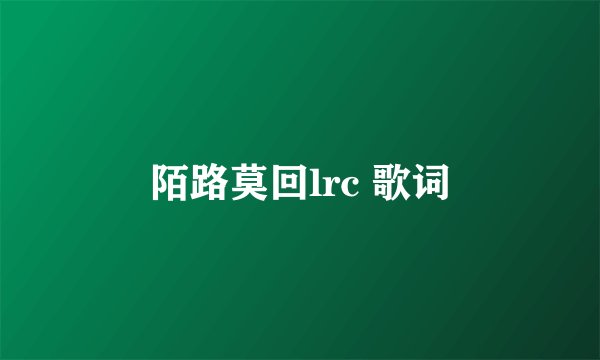 陌路莫回lrc 歌词