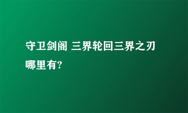 守卫剑阁 三界轮回三界之刃哪里有?