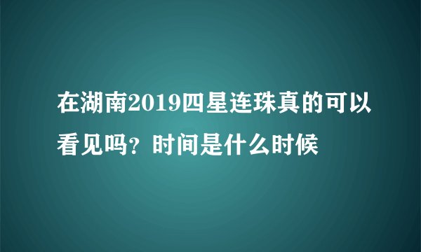 在湖南2019四星连珠真的可以看见吗？时间是什么时候