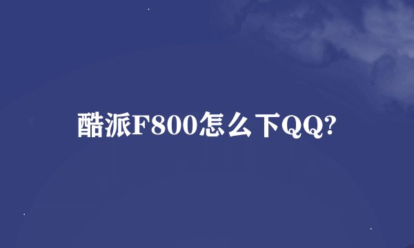 酷派F800怎么下QQ?