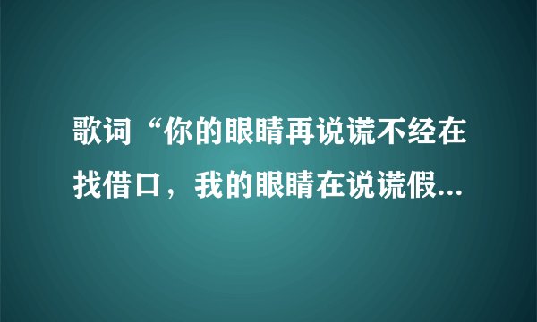 歌词“你的眼睛再说谎不经在找借口，我的眼睛在说谎假装的温柔，我的眼泪在说谎”