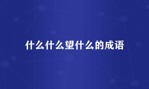 什么什么望什么的成语