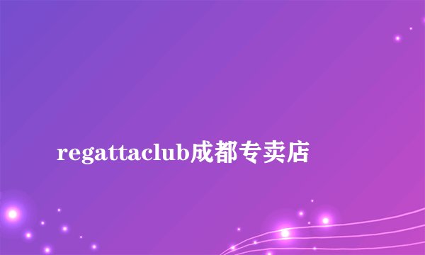 
regattaclub成都专卖店

