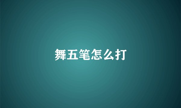 舞五笔怎么打