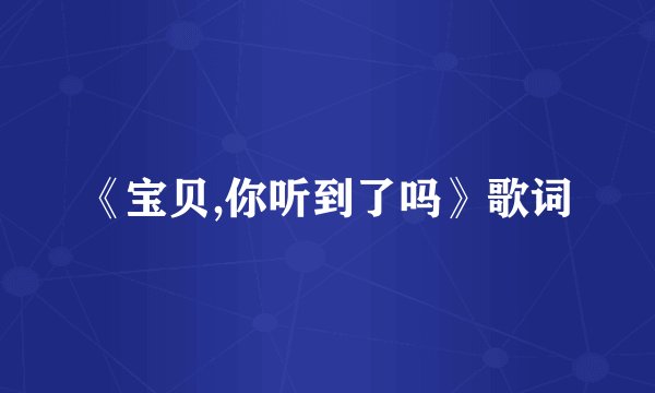 《宝贝,你听到了吗》歌词