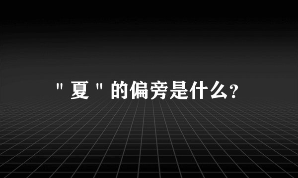 ＂夏＂的偏旁是什么？