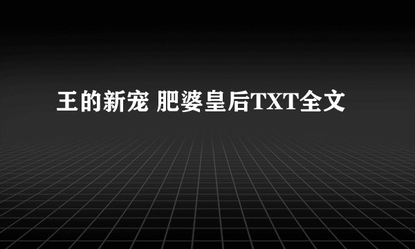 王的新宠 肥婆皇后TXT全文