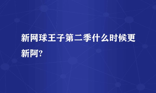 新网球王子第二季什么时候更新阿?
