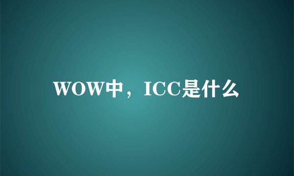 WOW中，ICC是什么
