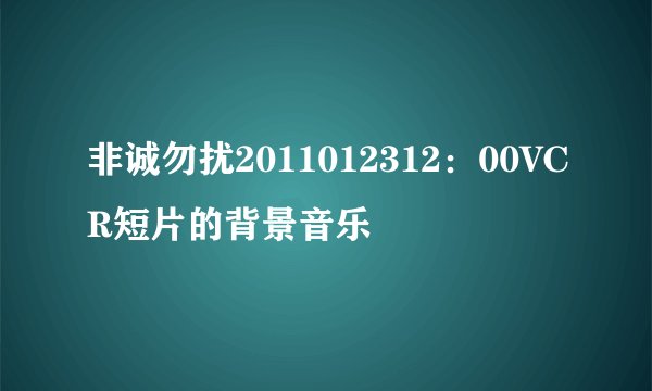 非诚勿扰2011012312：00VCR短片的背景音乐
