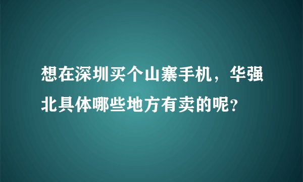 想在深圳买个山寨手机，华强北具体哪些地方有卖的呢？