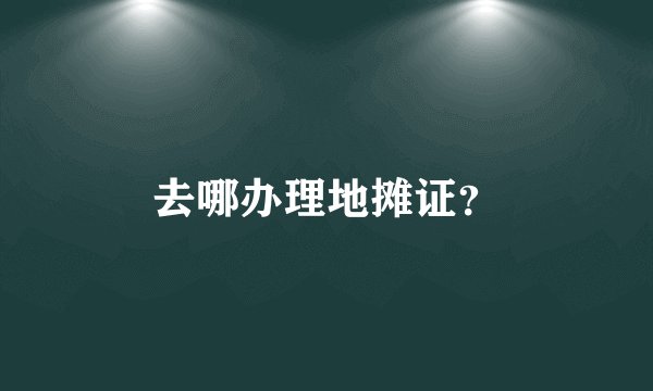 去哪办理地摊证？