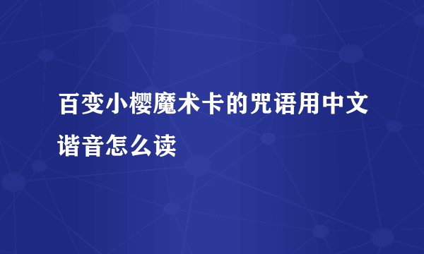 百变小樱魔术卡的咒语用中文谐音怎么读
