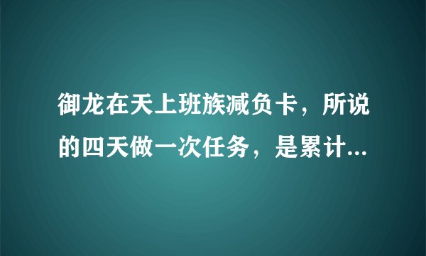 御龙在天上班族减负卡，所说的四天做一次任务，是累计四天第五天做，还是累计三天第四天做！