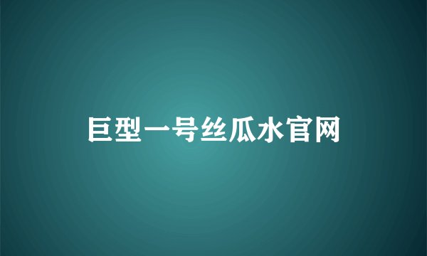 巨型一号丝瓜水官网