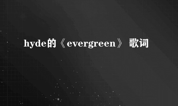 hyde的《evergreen》 歌词