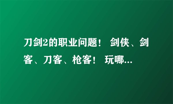 刀剑2的职业问题！ 剑侠、剑客、刀客、枪客！ 玩哪个好？散人玩家！