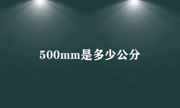500mm是多少公分