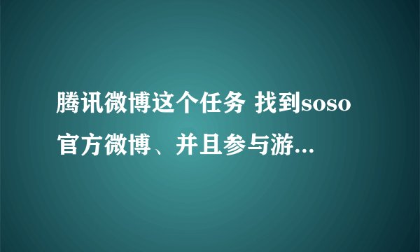 腾讯微博这个任务 找到soso官方微博、并且参与游戏 那个在哪里找啊