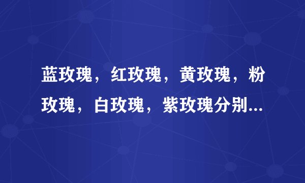蓝玫瑰，红玫瑰，黄玫瑰，粉玫瑰，白玫瑰，紫玫瑰分别代表什么？