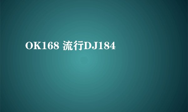 OK168 流行DJ184