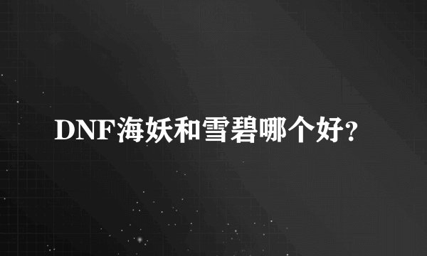 DNF海妖和雪碧哪个好？