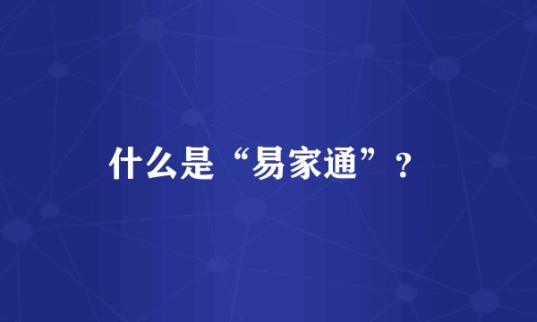 什么是“易家通”？