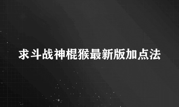 求斗战神棍猴最新版加点法